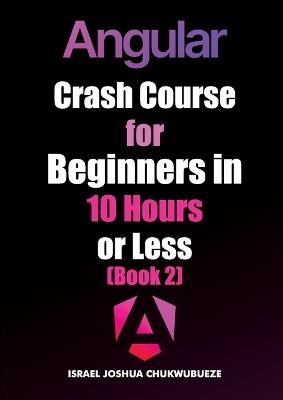 Angular Crash Course for Beginners in 10 Hours or Less (Book 2) - Israel Joshua Chukwubueze - cover