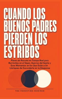 Cuando Los Buenos Padres Pierden Su Mierda: Planes de Rescate en Tiempo Real para Rabietas de Objetivos, Guerras de Sueño y los Momentos en los Que Estás a Un Gemido de Esconderte en la Despensa - The Parenting Rewired - cover