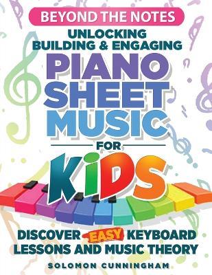 Beyond the Notes Unlocking Building & Engaging Piano Sheet Music For Kids: Discover Easy Keyboard Lessons And Music Theory - Solomon L Cunningham - cover