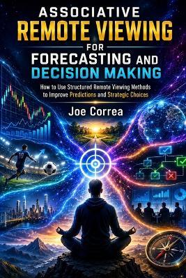 Associative Remote Viewing for Forecasting and Decision Making: How to Use Structured Remote Viewing Methods to Improve Predictions and Strategic Choices - Joe Correa - cover