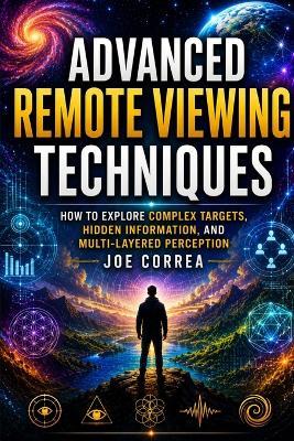 Advanced Remote Viewing Techniques: How to Explore Complex Targets, Hidden Information, and Multi-Layered Perception - Joe Correa - cover