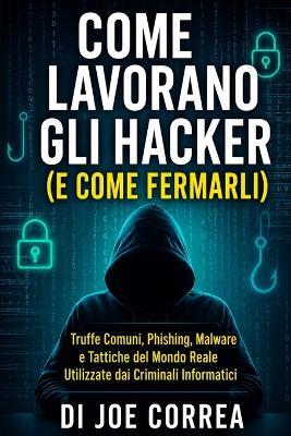Come Lavorano Gli Hacker (E Come Fermarli): Truffe Comuni, Phishing, Malware e Tattiche del Mondo Reale Utilizzate dai Criminali Informatici - Joe Correa - cover