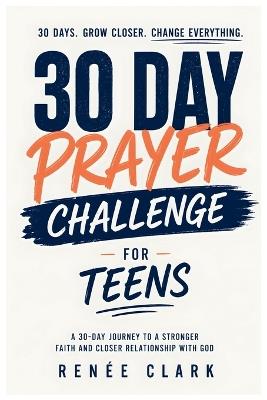 30-Day Prayer Challenge for Teens: A Guided Journey of Faith, Confidence, Purpose, and Trust in God - Renee' Clark - cover