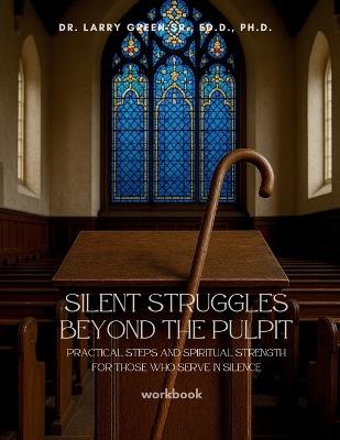 Silent Struggles Beyond the Pulpit: Practical steps and spiritual strength for those who serve in silence - Larry Green - cover