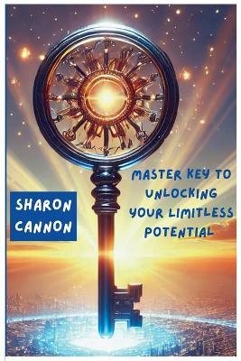 The Master Key to Unlocking Your Limitless Potential: The Master to Unlocking Your Limitless Potential - Sharon Cannon - cover