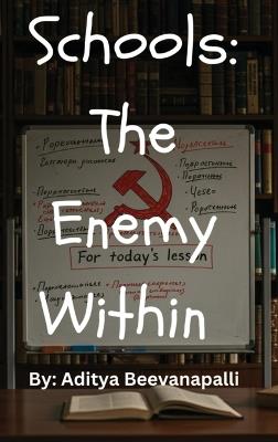 Schools: The Enemy Within How Schools Indoctrinate Kids To Make Them Hate Themselves: The Enemy Within - Aditya Beevanapalli - cover
