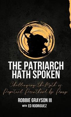 The Patriarch Hath Spoken: Challenging the Myth of Perpetual Parenthood by Proxy - Robbie Grayson,Ed Rodriguez - cover