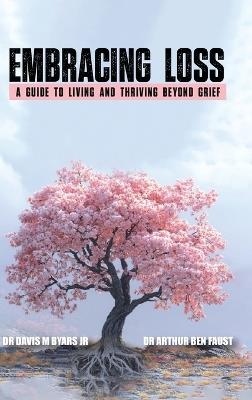 "Embracing Loss: A guide to living and thriving beyond grief - Arthur Ben Faust,Davis M Byars - cover