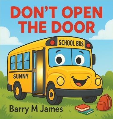 Don't Open The Door: A silly, swooshy ride with Sunny the School Bus! - Barry M James - cover