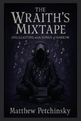 The Wraith's Mixtape: Spellcasting with Songs of Sorrow - Matthew Petchinsky - cover