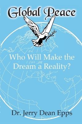 Global Peace: Who Will Make the Dream a Reality? - Jerry Dean Epps - cover