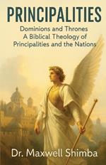Principalities: Dominions and Thrones-A Biblical Theology of Principalities and the Nations