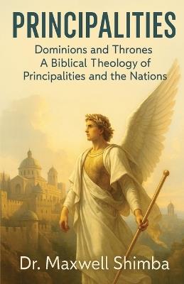 Principalities: Dominions and Thrones-A Biblical Theology of Principalities and the Nations - Maxwell Shimba - cover