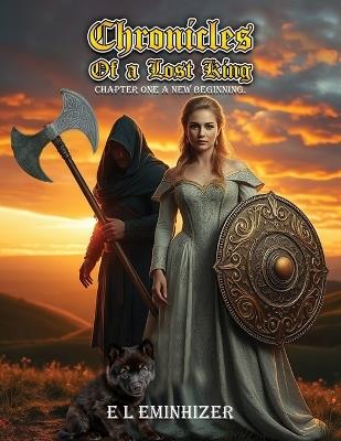 Chronicles of a lost king: Chapter One A New Beginning - E L Eminhizer - cover