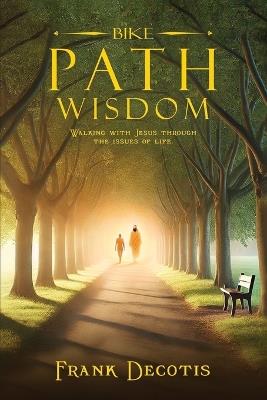 Bike Path Wisdom: Walking With Jesus Through The Issues Of Life - Frank Decotis - cover