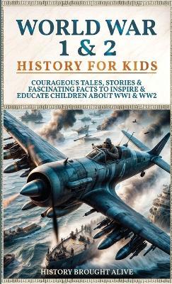 World War 1 & 2 History for Kids: Courageous Tales, Stories & Fascinating Facts to Inspire & Educate Children about WW1 & WW2: (2 books in 1) - History Brought Alive - cover
