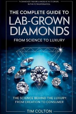 A Complete Guide to Lab-Grown Diamonds: The Science Behind the Luxury from Creation to Consumer - Tim Colton - cover