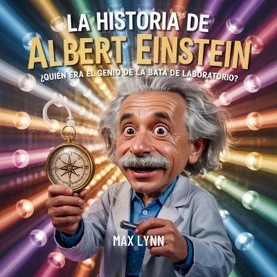 La Historia De Albert Einstein: Quién Era El Genio De La Bata De Laboratorio? - Max Lynn - cover