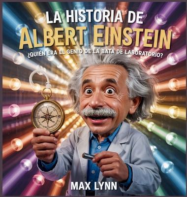 La Historia De Albert Einstein: Quién Era El Genio De La Bata De Laboratorio? - Max Lynn - cover