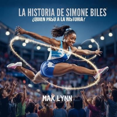 La Historia De Simone Biles: Quién Pasó A La Historia? - Max Lynn - cover