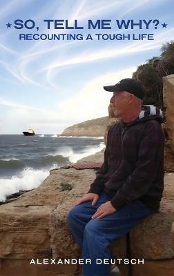 So, tell me why?: Recounting a Tough Life - Alexander Deutsch - cover