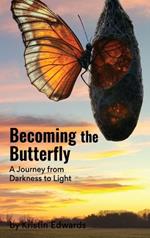 Becoming the Butterfly: A Journey from Darkness to Light: A Journey from Darkness to Light