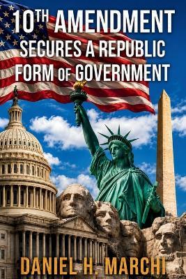 10th Amendment: Secures a Republic form of Government - Daniel H Marchi - cover