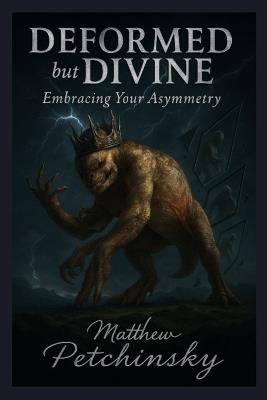 Deformed but Divine: Embracing Your Asymmetry - Matthew Petchinsky - cover
