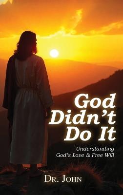 God Didn't Do It: Understanding God's Love & Free Will - Dr John - cover