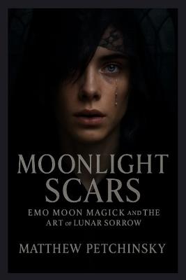 Moonlight Scars: Emo Moon Magick and the Art of Lunar Sorrow - Matthew Petchinsky - cover