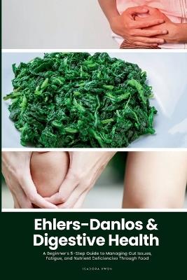 Ehlers-Danlos & Digestive Health: A Beginner's 5-Step Guide to Managing Gut Issues, Fatigue, and Nutrient Deficiencies Through Food - Isadora Kwon - cover
