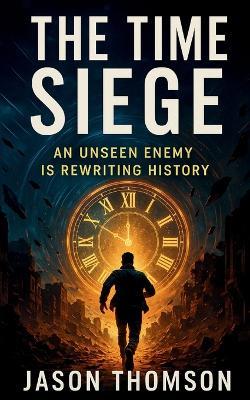 The Time Siege: An unseen enemy is rewriting history - Jason Thomson - cover