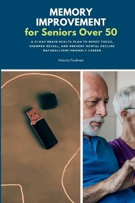 Memory Improvement for Seniors Over 50: A 21-Day Brain Health Plan to Boost Focus, Sharpen Recall, and Prevent Mental Decline Naturally - Felicity Paulman - cover