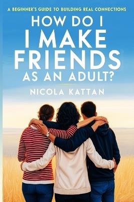 How Do I Make Friends as an Adult? A Beginner’s Guide to Building Real Connections
