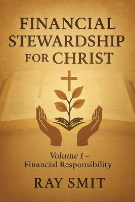 Financial Stewardship for Christ: Volume 1- Financial Responsibility - Ray Smit - cover