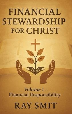 Financial Stewardship for Christ: Volume 1- Financial Responsibility - Smit - cover