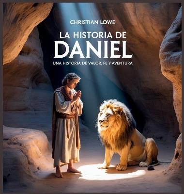 La Historia De Daniel: Una Historia De Valor, Fe Y Aventura - Christian Lowe - cover