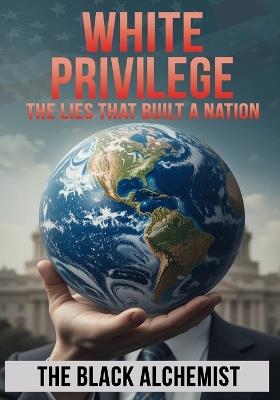 White Privilege: The Lies That Built A Nation - The Black Alchemist - cover