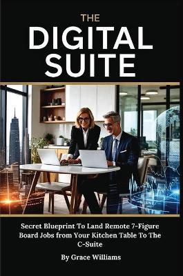 The Digital Suite: Secret Blueprint To Land Remote 7-Figure Board Jobs from Your Kitchen Table To The C-Suite - Grace Williams - cover