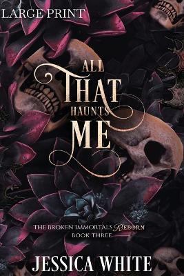 All That Haunts Me (Large Print) The Broken Immortals Reborn Book Three: The Broke Immortals Book Three - Jessica White - cover