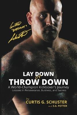 Lay Down or Throw Down: A World Champion Kickboxer's Journey - Lessons in Perseverance, Business, and Success - Curtis G Schuster,S G Potter - cover