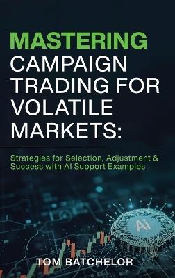 Mastering Campaign Trading for Volatile Markets: Strategies for Selection, Adjustment & Success With AI Support Examples - Tom Batchelor - cover