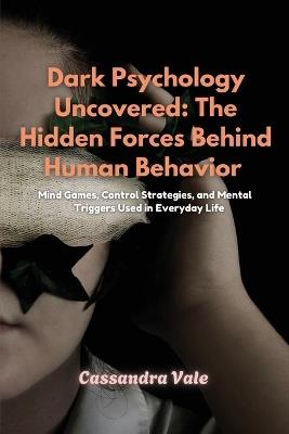 Dark Psychology Uncovered: Mind Games, Control Strategies, and Mental Triggers Used in Everyday Life - Cassandra Vale - cover