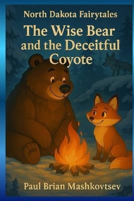 The Wise Bear and the Deceitful Coyote - North Dakota Fairytales: Part of the North Dakota Fairytales collection - Paul Brian Mashkovtsev - cover