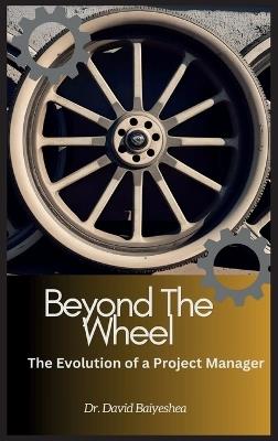 Beyond The Wheel- The Evolution of A Project Manager - David Baiyeshea - cover
