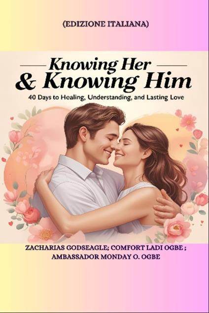 KNOWING HER & KNOWING HIM - 40 Days to Healing, Understanding, and Lasting Love - ITALIAN EDITION - Edizione italiana - Zacharias Godseagle,Ambassador Monday O. Ogbe - ebook