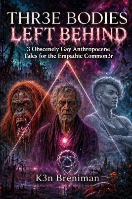 Three Bodies Left Behind 3 Obscenely Gay Anthropocene Tales for the Empathic Commoner - Ken Breniman - cover