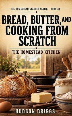 Bread, Butter, and Cooking From Scratch: The Homestead Kitchen - Hudson Briggs - cover