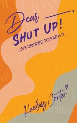 Dear_____, Shut Up!: ...I've Decided to Faith It. - Keelay Carter - cover