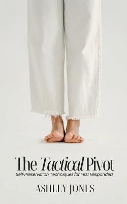 The Tactical Pivot: Self-Preservation Techniques for First Responders - Ashley Jones - cover
